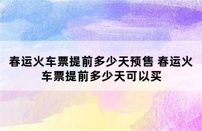 春运火车票提前多少天预售 春运火车票提前多少天可以买